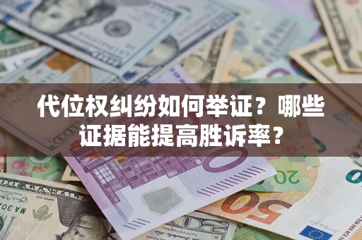 武汉代位权纠纷如何举证？哪些证据能提高胜诉率？