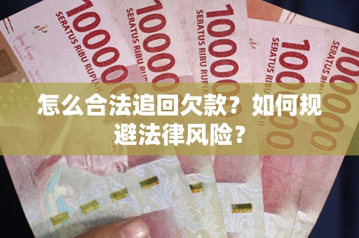 武汉怎么合法追回欠款？如何规避法律风险？