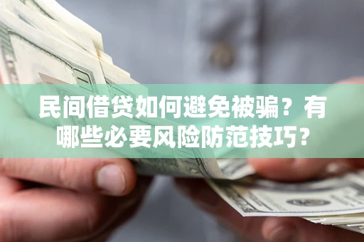 武汉民间借贷如何避免被骗？有哪些必要风险防范技巧？