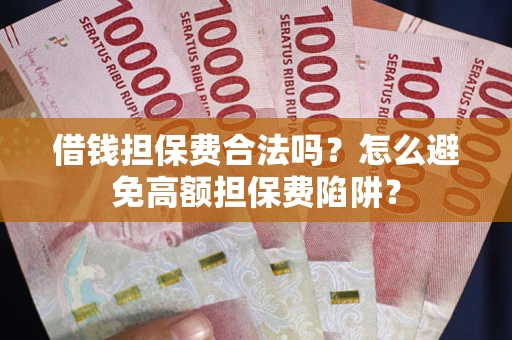 武汉借钱担保费合法吗？怎么避免高额担保费陷阱？