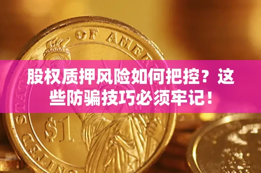 武汉股权质押风险如何把控？这些防骗技巧必须牢记！