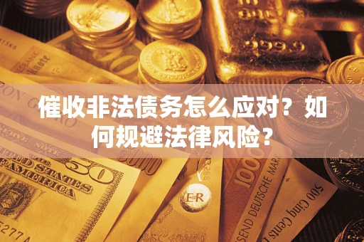 武汉催收非法债务怎么应对？如何规避法律风险？