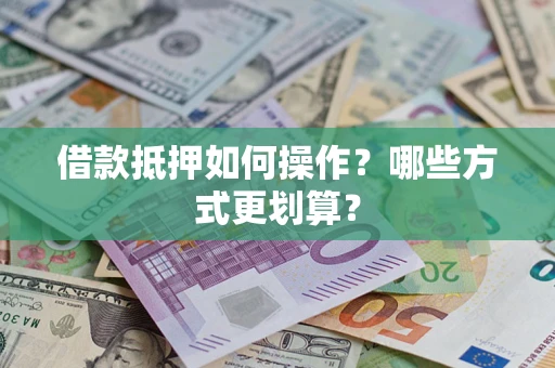 武汉借款抵押如何操作？哪些方式更划算？