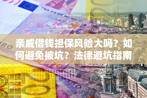 武汉亲戚借钱担保风险大吗？如何避免被坑？法律避坑指南