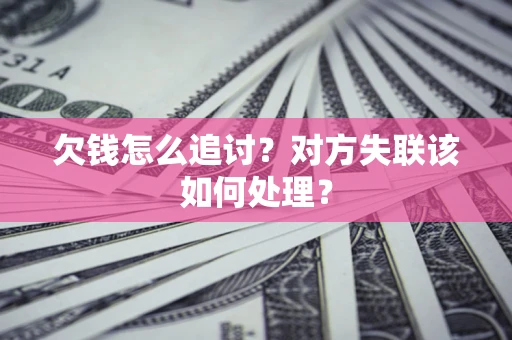 武汉欠钱怎么追讨？对方失联该如何处理？