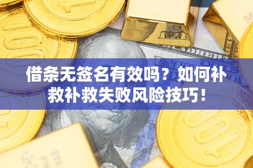 武汉借条无签名有效吗？如何补救补救失败风险技巧！