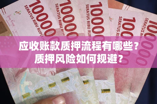 武汉应收账款质押流程有哪些？质押风险如何规避？