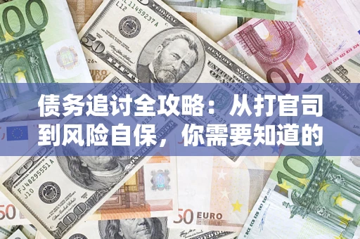 武汉债务追讨全攻略：从打官司到风险自保，你需要知道的法律智慧