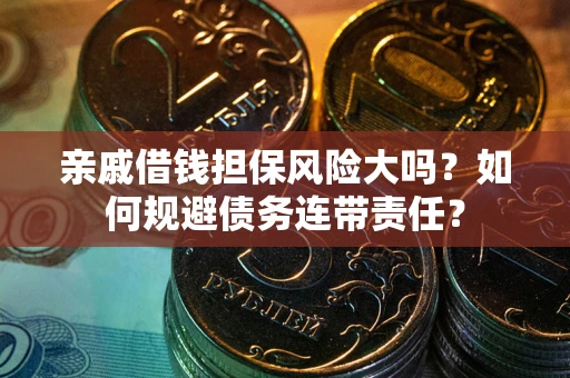 武汉亲戚借钱担保风险大吗？如何规避债务连带责任？