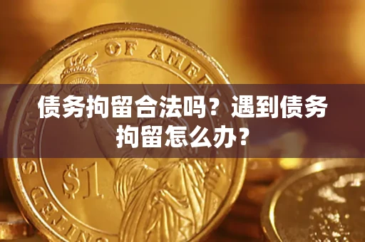 武汉债务拘留合法吗？遇到债务拘留怎么办？