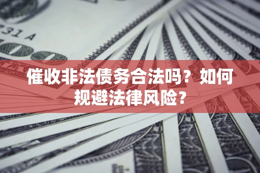 武汉催收非法债务合法吗？如何规避法律风险？