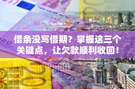 武汉借条没写借期？掌握这三个关键点，让欠款顺利收回！