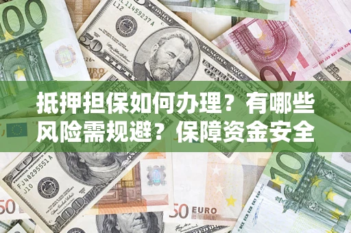 武汉抵押担保如何办理？有哪些风险需规避？保障资金安全