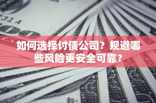 武汉如何选择讨债公司？规避哪些风险更安全可靠？