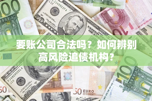 武汉要账公司合法吗？如何辨别高风险追债机构？