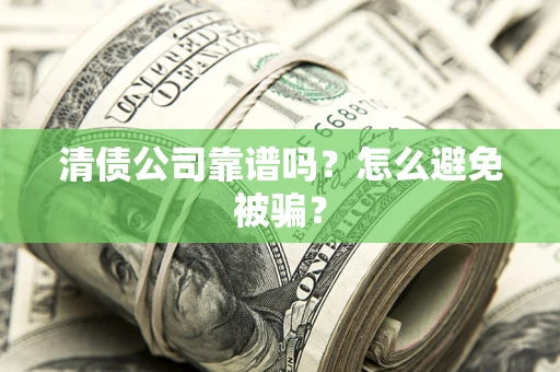 武汉清债公司靠谱吗？怎么避免被骗？
