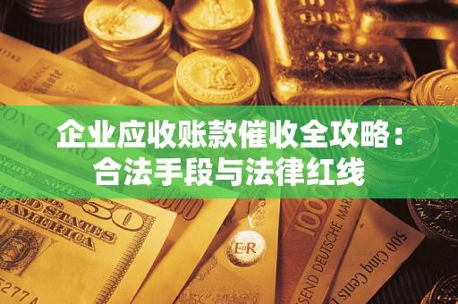 武汉企业应收账款催收全攻略：合法手段与法律红线