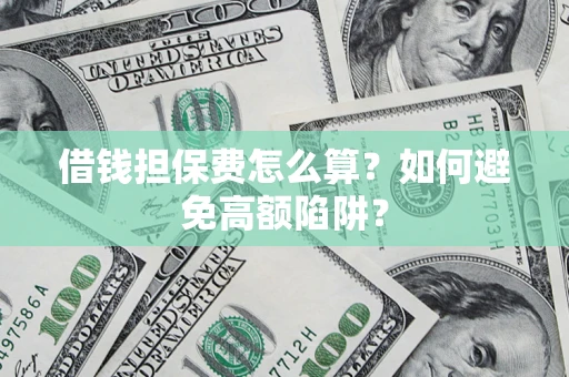 武汉借钱担保费怎么算？如何避免高额陷阱？