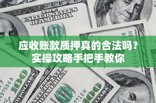 武汉应收账款质押真的合法吗？实操攻略手把手教你