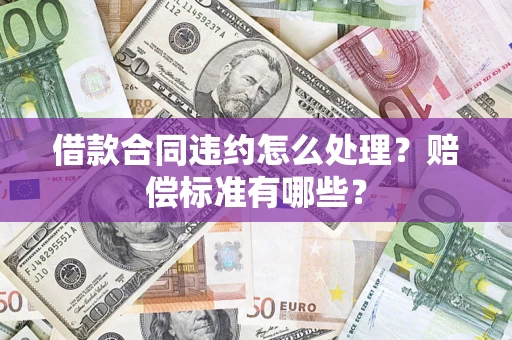 武汉借款合同违约怎么处理？赔偿标准有哪些？