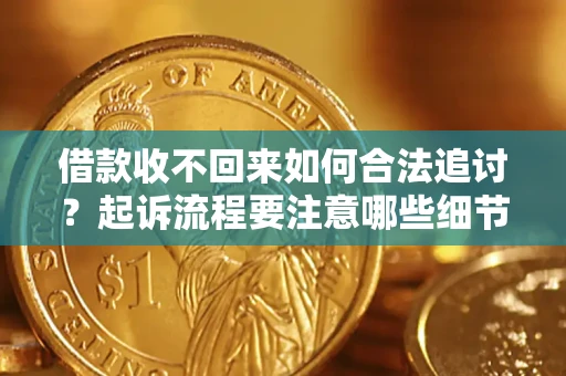 武汉借款收不回来如何合法追讨？起诉流程要注意哪些细节？