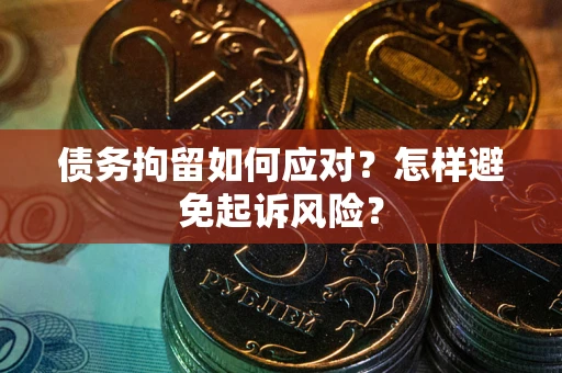 武汉债务拘留如何应对？怎样避免起诉风险？