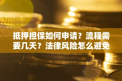 武汉抵押担保如何申请？流程需要几天？法律风险怎么避免？避坑指南