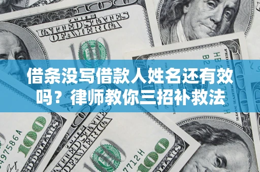 武汉借条没写借款人姓名还有效吗？律师教你三招补救法