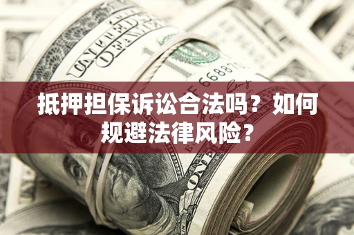武汉抵押担保诉讼合法吗？如何规避法律风险？