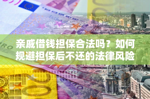 武汉亲戚借钱担保合法吗？如何规避担保后不还的法律风险？