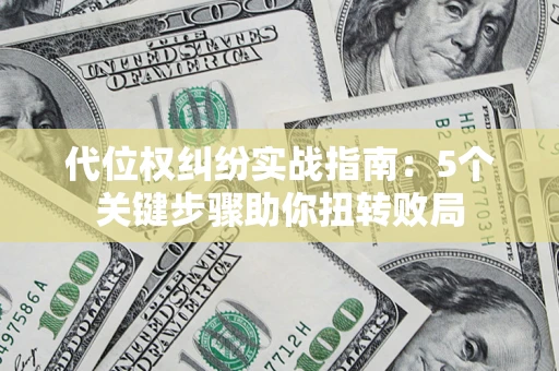 武汉代位权纠纷实战指南：5个关键步骤助你扭转败局