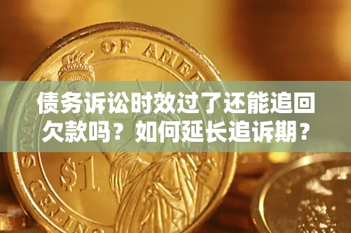 武汉债务诉讼时效过了还能追回欠款吗？如何延长追诉期？