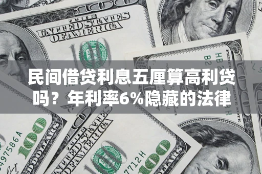 武汉民间借贷利息五厘算高利贷吗？年利率6%隐藏的法律风险全解析