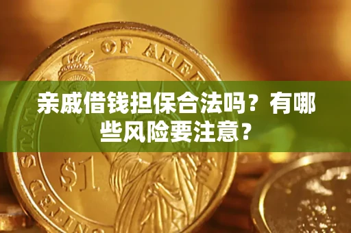 武汉亲戚借钱担保合法吗？有哪些风险要注意？