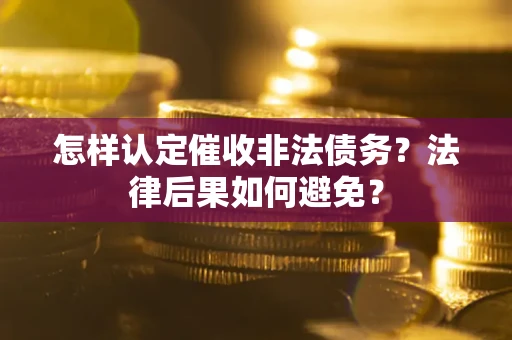 武汉怎样认定催收非法债务？法律后果如何避免？