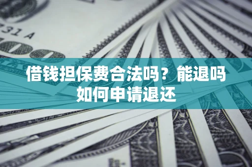 武汉借钱担保费合法吗？能退吗如何申请退还