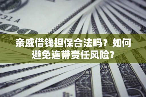 武汉亲戚借钱担保合法吗？如何避免连带责任风险？
