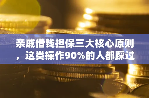 武汉亲戚借钱担保三大核心原则，这类操作90%的人都踩过坑！附法院判决案例