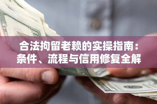 武汉合法拘留老赖的实操指南：条件、流程与信用修复全解析