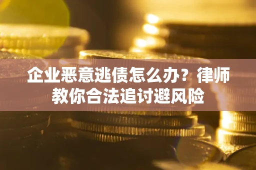 武汉企业恶意逃债怎么办？律师教你合法追讨避风险