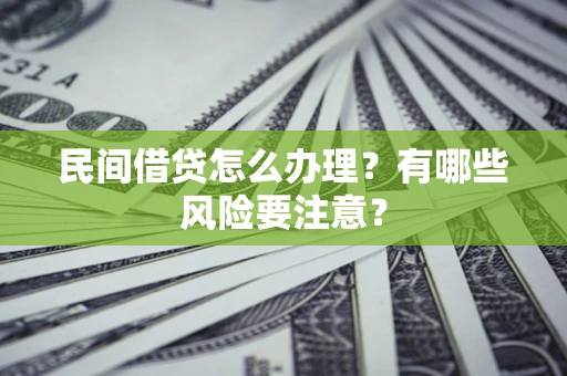 武汉民间借贷怎么办理？有哪些风险要注意？