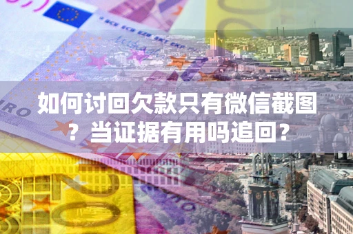 武汉如何讨回欠款只有微信截图？当证据有用吗追回？