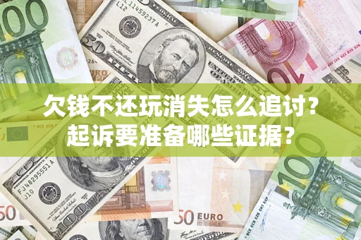 武汉欠钱不还玩消失怎么追讨？起诉要准备哪些证据？