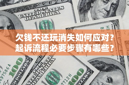 武汉欠钱不还玩消失如何应对？起诉流程必要步骤有哪些？