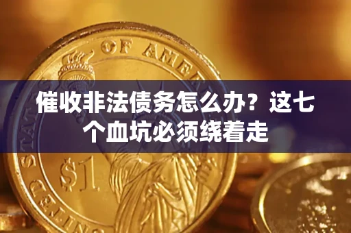 武汉催收非法债务怎么办？这七个血坑必须绕着走