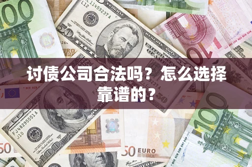 武汉讨债公司合法吗？怎么选择靠谱的？
