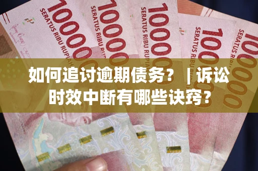 武汉如何追讨逾期债务？ | 诉讼时效中断有哪些诀窍？