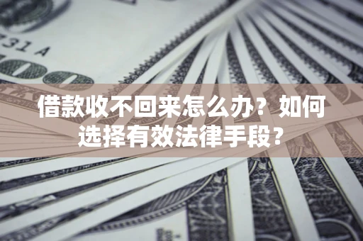 武汉借款收不回来怎么办？如何选择有效法律手段？