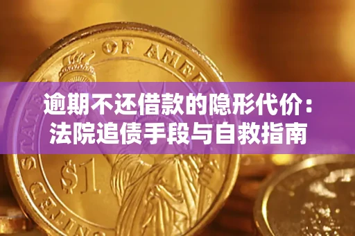 武汉逾期不还借款的隐形代价：法院追债手段与自救指南