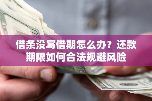 武汉借条没写借期怎么办？还款期限如何合法规避风险